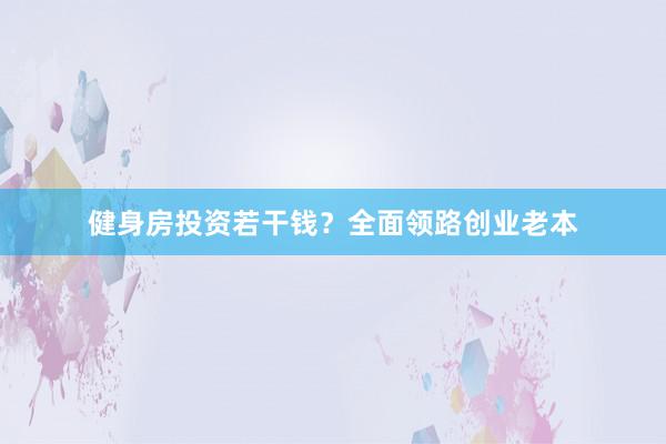 健身房投资若干钱?全面领路创业老本