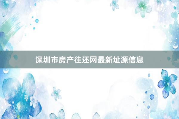 深圳市房产往还网最新址源信息