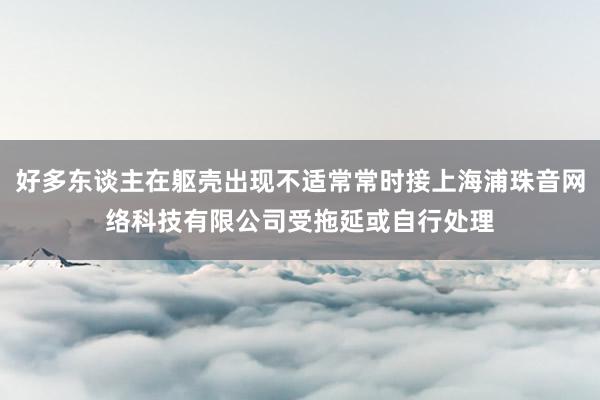 好多东谈主在躯壳出现不适常常时接上海浦珠音网络科技有限公司受拖延或自行处理