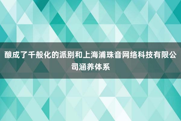 酿成了千般化的派别和上海浦珠音网络科技有限公司涵养体系